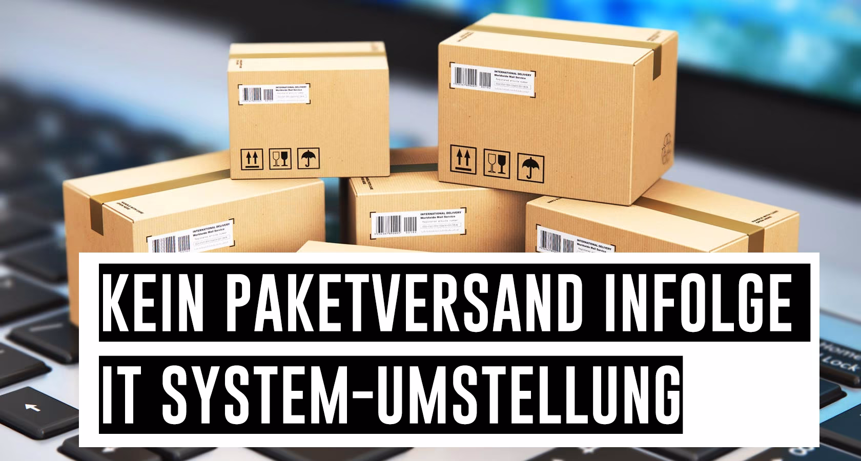 Kein Paketversand infolge IT-Systemumstellung